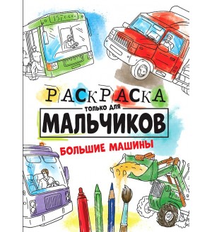 Раскраска. Большие машины. Раскраска только для мальчиков 