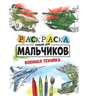 Раскраска. Военная техника. Раскраска только для мальчиков 