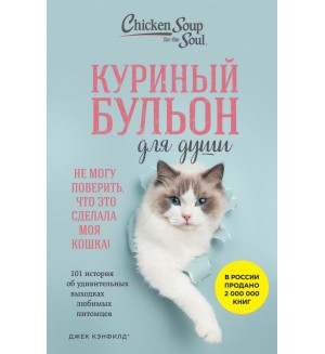 Кэнфилд Д. Куриный бульон для души. Не могу поверить, что это сделала моя кошка! 101 история об удивительных выходках любимых питомцев. Куриный бульон для души