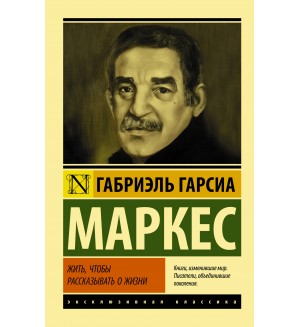 Маркес Г. Жить, чтобы рассказывать о жизни. Эксклюзивная классика