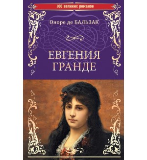 Бальзак О. Евгения Гранде. Тридцатилетняя женщина. 100 великих романов