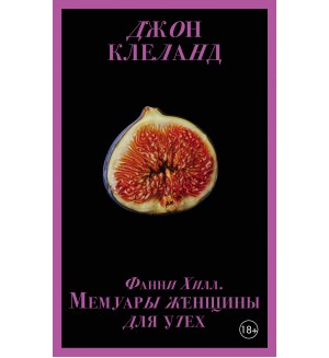 Клеланд Д. Фанни Хилл. Мемуары женщины для утех. Запретный плод. Эротическая коллекция классики