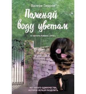 Перрен В. Поменяй воду цветам. Бестселлер №1 во Франции