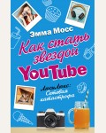 Мосс Э. Как стать звездой YouTube. ЛюсиЛюкс: Сетевая катастрофа. Блогерша