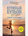 Кэнфилд Д. Хансен М. Ньюмарк Э. Куриный бульон для души. Создай себя заново. 101 вдохновляющая история о фитнесе, правильном питании и работе над собой. Куриный бульон для души