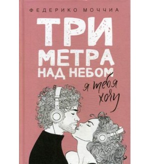 Моччиа Ф. Три метра над небом. Книга 2: Я тебя хочу. Три метра над уровнем неба