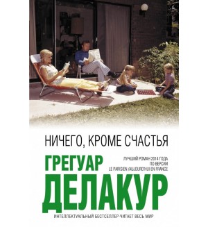 Делакур Г. Ничего, кроме счастья. Интеллектуальный бестселлер