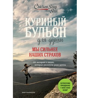 Ньюмарк Э. Куриный бульон для души. Мы сильнее наших страхов. 101 история о людях, которые рискнули ради мечты. 