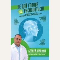 Агапкин С. Не дай голове расколоться! Упражнения, которые возвращают жизнь без головной боли. Агапкин Сергей. Жизнь в движении: упражнения для здоровья