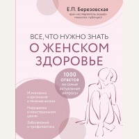 Березовская Е. Все, что нужно знать о женском здоровье. 1000 ответов на самые актуальные вопросы. Комаровский представляет