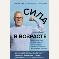 Сак Л. Сила в возрасте. Правильная физическая активность для восстановления и сохранения здоровья. Легендарные врачи рекомендуют