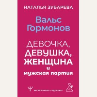 Зубарева Н. Вальс гормонов. Девочка, девушка, женщина и мужская партия. ЭКСКЛЮЗИВНО О ЗДОРОВЬЕ