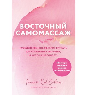 Кай-Совион Р. Восточный самомассаж. Чудодейственные женские ритуалы для сохранения здоровья, красоты и молодости. Восточная медицина