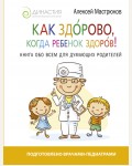 Мастрюков А. Как здорово, когда ребенок здоров! Книга обо всем для думающих родителей. Звезда инстаграма