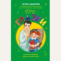 Азнаурян И. Про глазки. Как помочь ребенку видеть мир без очков. Здоровье ребенка. Справочник для мам и пап