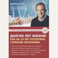 Агус Д. Долгих лет жизни! Как на 10 лет отсрочить старение организма. Доктор Дэвид Агус