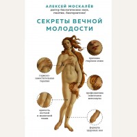 Москалев А. Секреты вечной молодости. Вечная молодость. Секреты красоты и здоровья