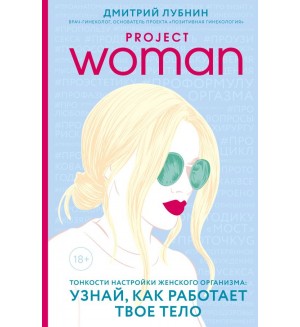 Лубнин Д. Project woman. Тонкости настройки женского организма: узнай, как работает твое тело. Гинеколог-практик Дмитрий Лубнин