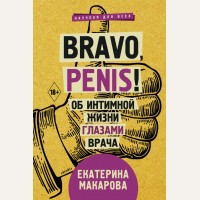 Макарова Е. Bravo, Penis! Об интимной жизни глазами врача. Научпоп для всех