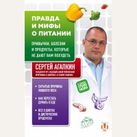 Агапкин С. Правда и мифы о питании. Привычки, болезни и продукты, которые не дают вам похудеть. Агапкин Сергей. О самом главном для здоровья