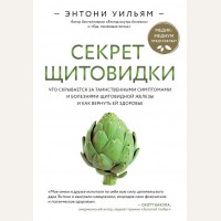 Уильям Э. Секрет щитовидки. Что скрывается за таинственными симптомами и болезнями щитовидной железы и как вернуть ей здоровье. Энергия здоровья