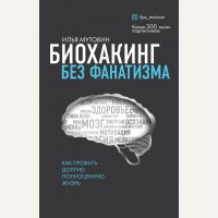 Мутовин И. Биохакинг без фанатизма. Как прожить долгую полноценную жизнь. Жить 150 лет в кайф. Книги от популярного блогера и эксперта по долголетию