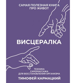 Кармацкий Т. Висцералка. Техника самомассажа для восстановления организма. Самая полезная книга про живот. Настоящая медицина 